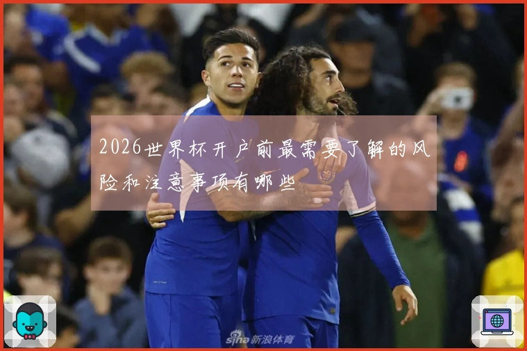 2026世界杯开户前最需要了解的风险和注意事项有哪些