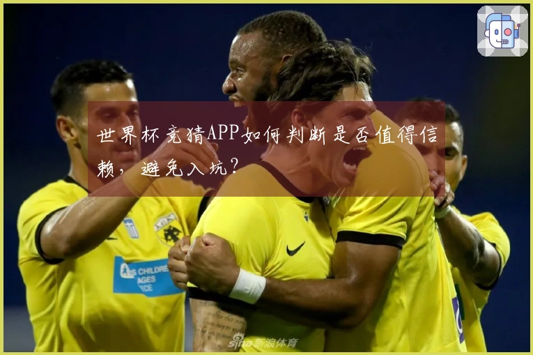 世界杯竞猜APP如何判断是否值得信赖，避免入坑？