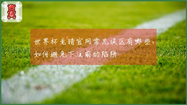 世界杯竞猜官网常见误区有哪些，如何避免下注前的陷阱