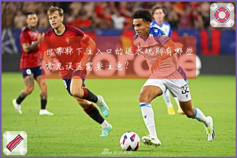 世界杯下注入口的返水规则有哪些常见误区需要注意？