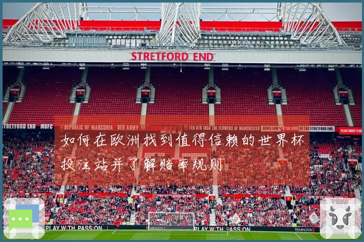 如何在欧洲找到值得信赖的世界杯投注站并了解赔率规则
