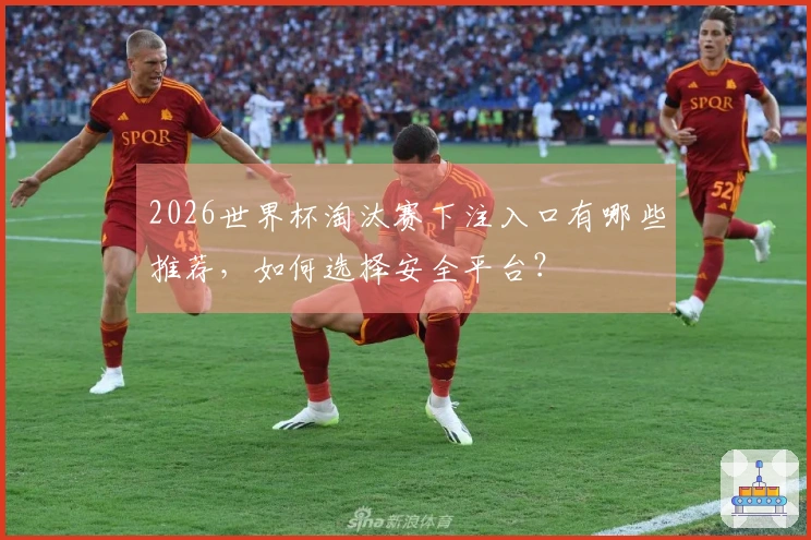 2026世界杯淘汰赛下注入口有哪些推荐，如何选择安全平台？