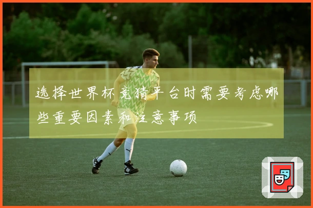 选择世界杯竞猜平台时需要考虑哪些重要因素和注意事项