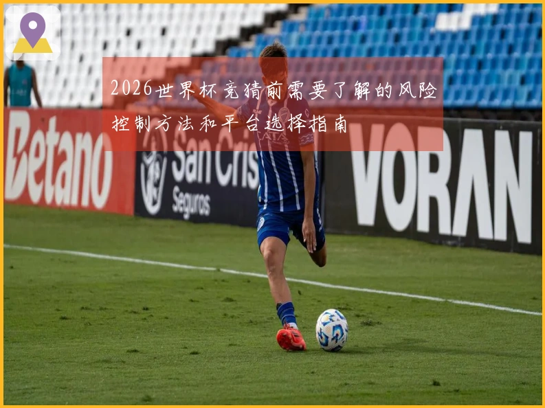 2026世界杯竞猜前需要了解的风险控制方法和平台选择指南