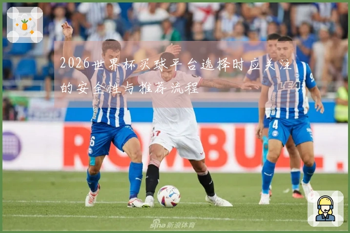2026世界杯买球平台选择时应关注的安全性与推荐流程