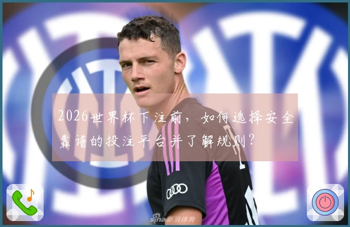 2026世界杯下注前，如何选择安全靠谱的投注平台并了解规则？