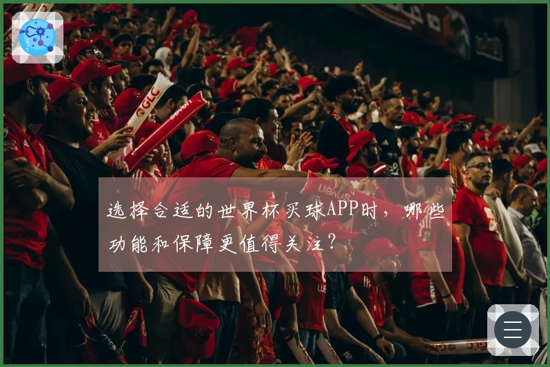 选择合适的世界杯买球APP时，哪些功能和保障更值得关注？