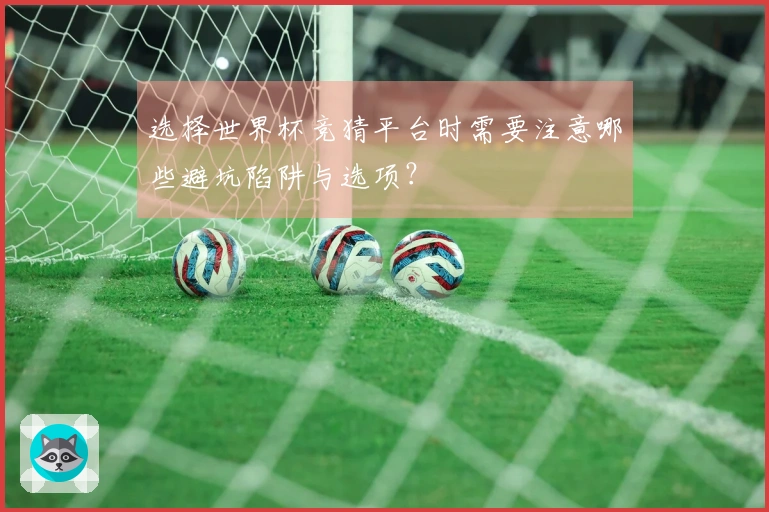选择世界杯竞猜平台时需要注意哪些避坑陷阱与选项？