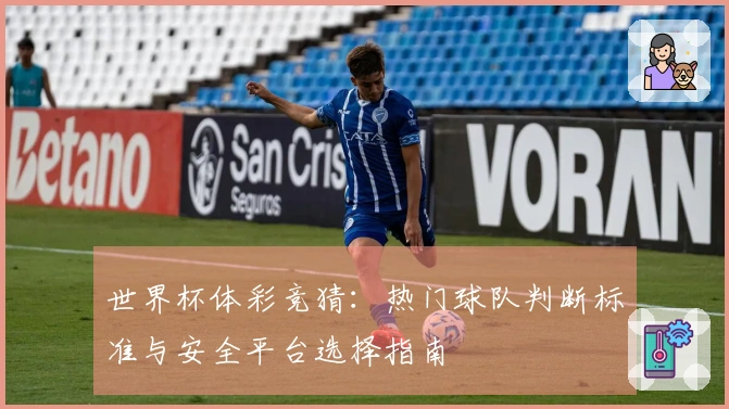 世界杯体彩竞猜：热门球队判断标准与安全平台选择指南