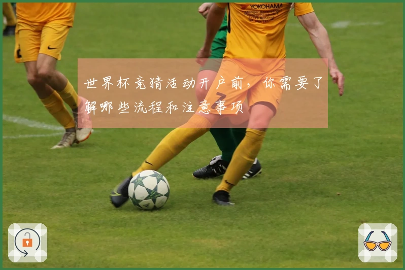 世界杯竞猜活动开户前，你需要了解哪些流程和注意事项