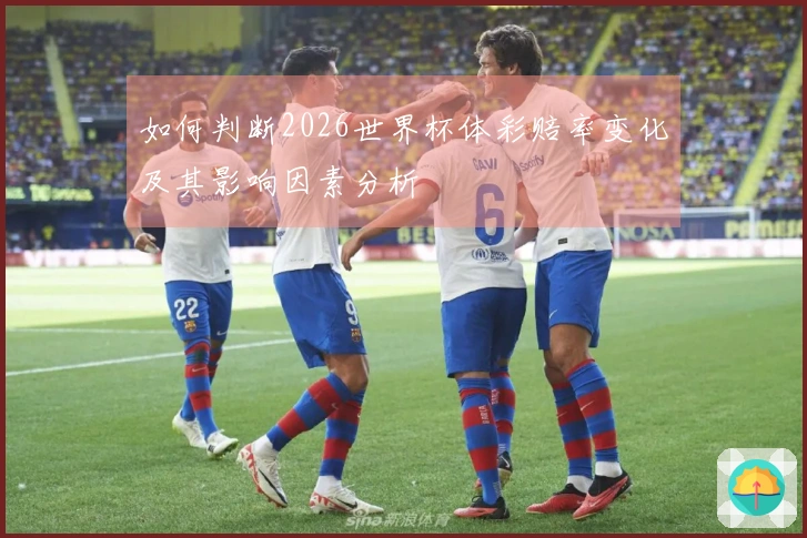 如何判断2026世界杯体彩赔率变化及其影响因素分析