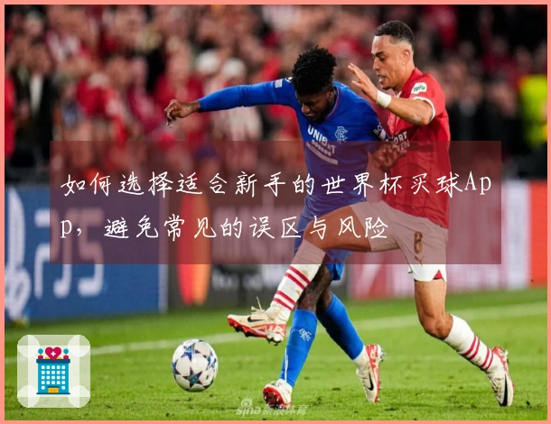 如何选择适合新手的世界杯买球App，避免常见的误区与风险