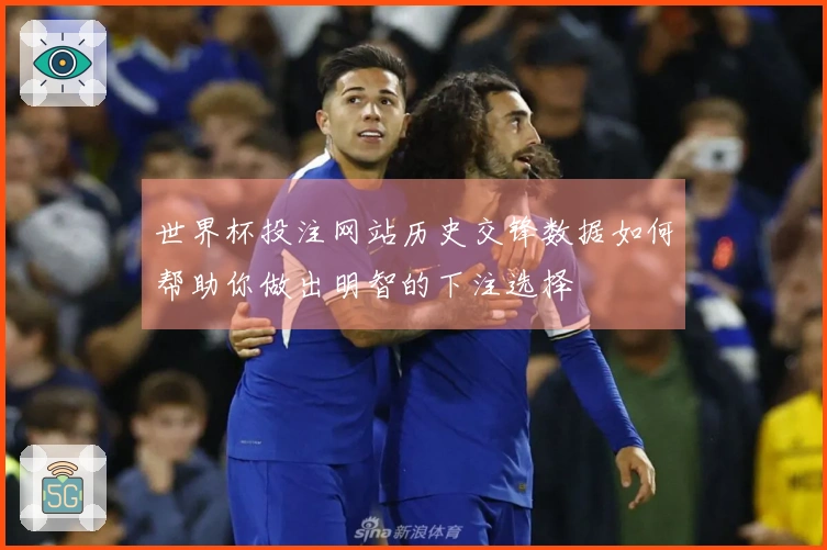 世界杯投注网站历史交锋数据如何帮助你做出明智的下注选择