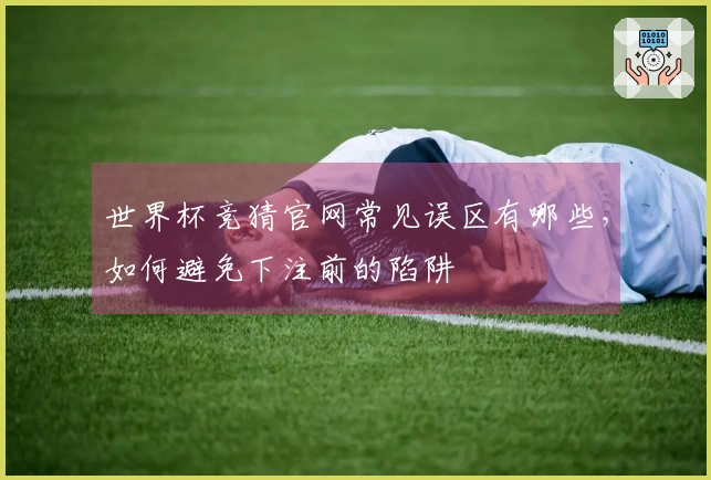 世界杯竞猜官网常见误区有哪些，如何避免下注前的陷阱