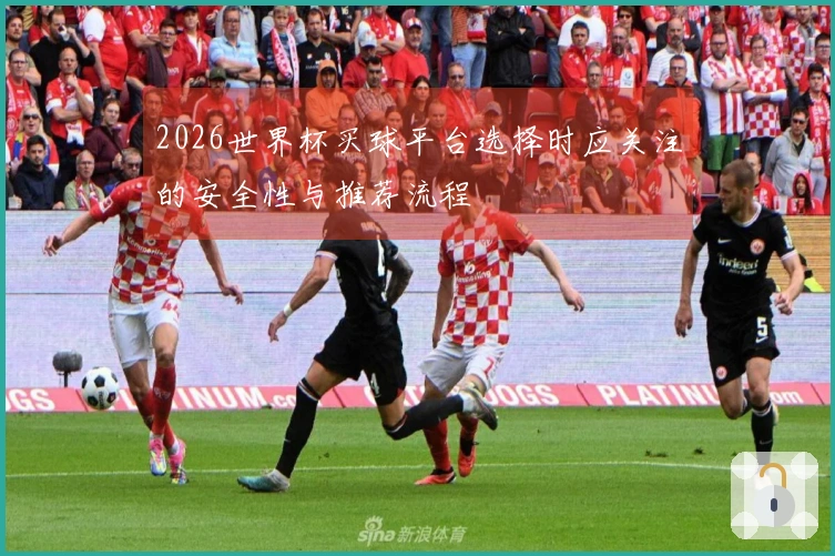2026世界杯买球平台选择时应关注的安全性与推荐流程