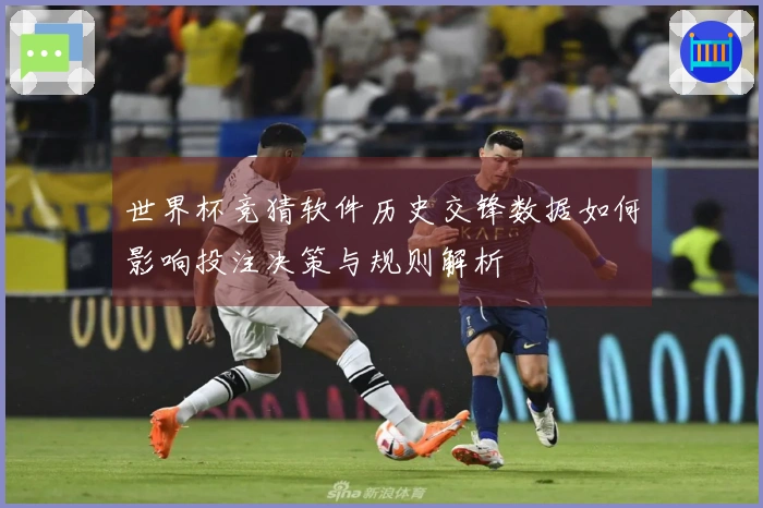 世界杯竞猜软件历史交锋数据如何影响投注决策与规则解析