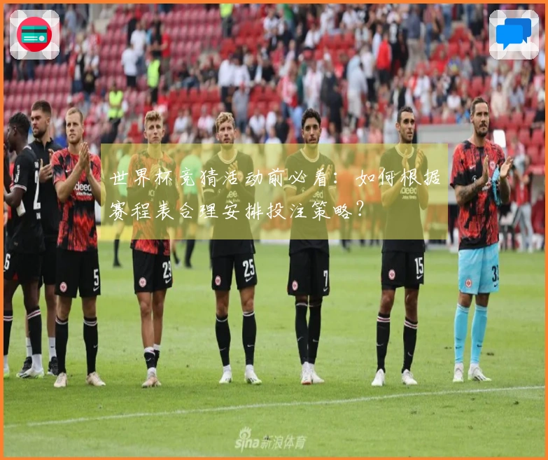 世界杯竞猜活动前必看：如何根据赛程表合理安排投注策略？