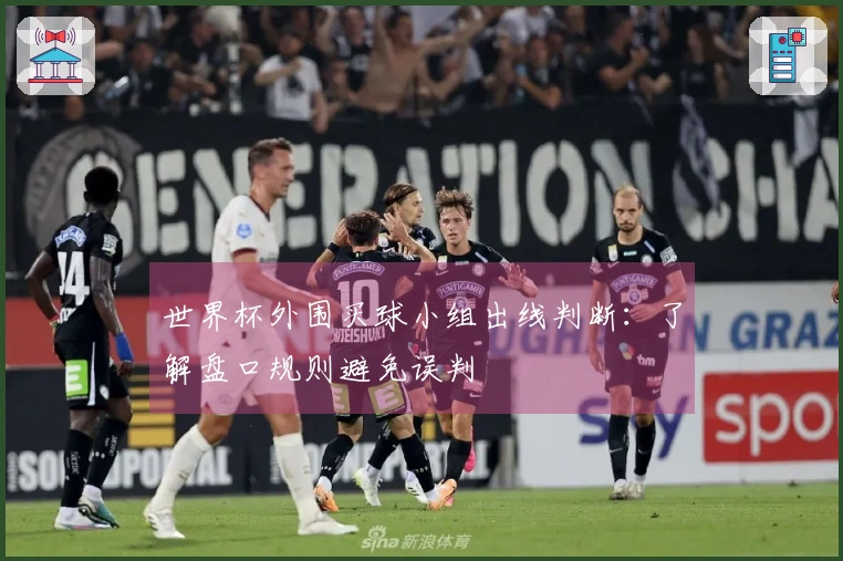 世界杯外围买球小组出线判断：了解盘口规则避免误判